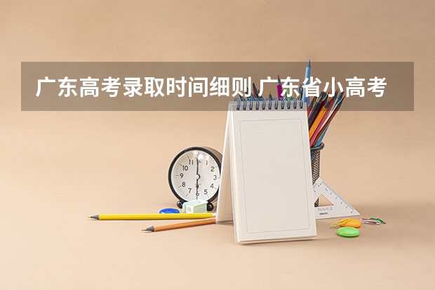 广东高考录取时间细则 广东省小高考录取时间