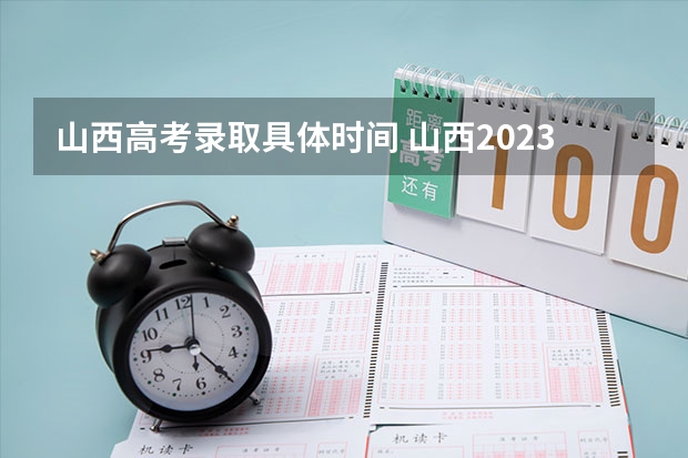 山西高考录取具体时间 山西2023高考分数公布时间