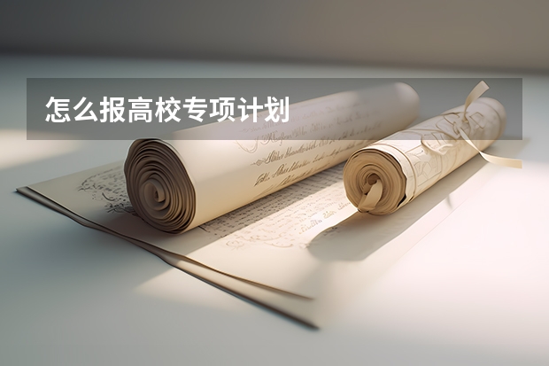 怎么报高校专项计划