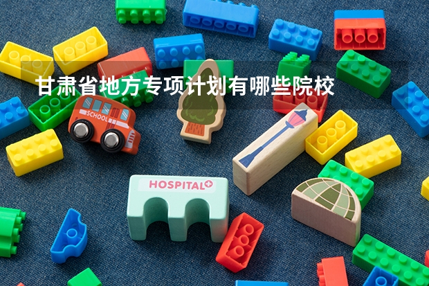 甘肃省地方专项计划有哪些院校