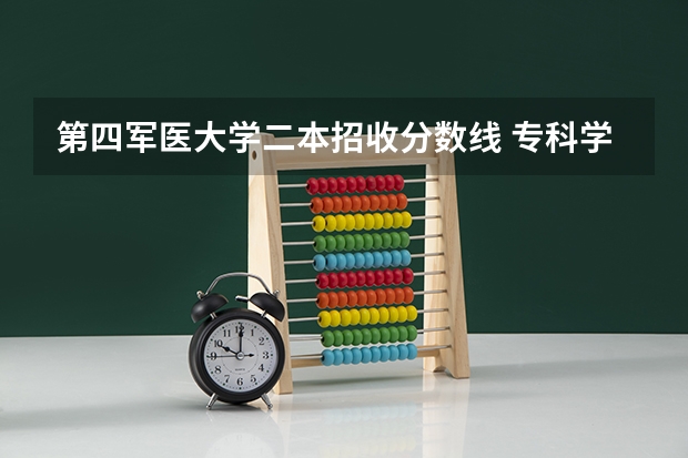 第四军医大学二本招收分数线 专科学校录取分数线2023