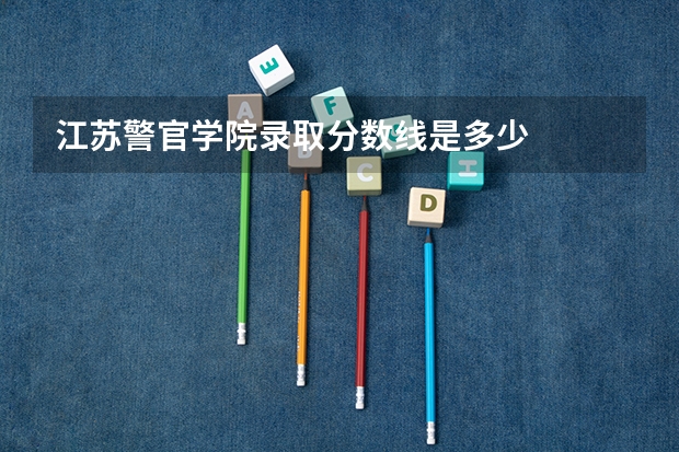江苏警官学院录取分数线是多少