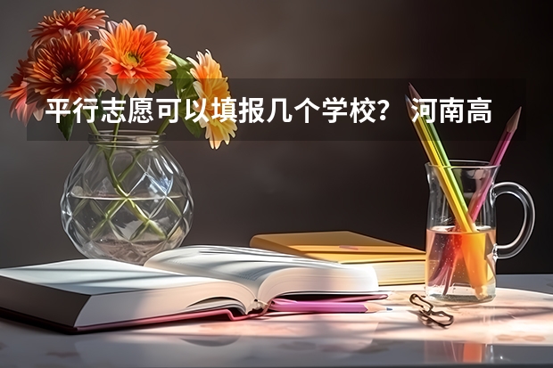 平行志愿可以填报几个学校？ 河南高考本科一批可以报几个志愿