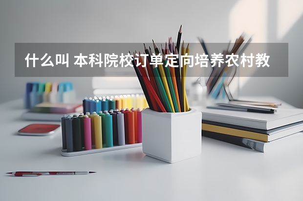 什么叫 本科院校订单定向培养农村教师人才?