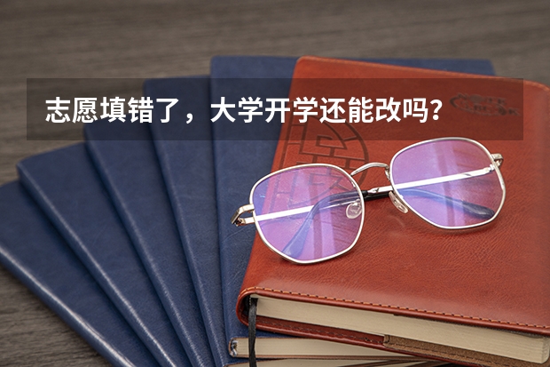 志愿填错了，大学开学还能改吗？