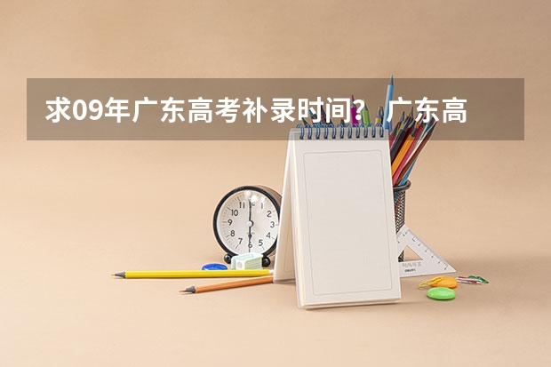求09年广东高考补录时间? 广东高考各批次及补录时间