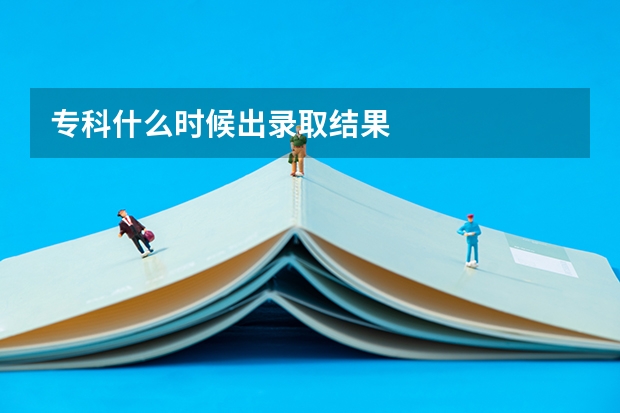 专科什么时候出录取结果