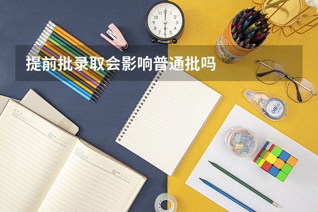提前批录取会影响普通批吗