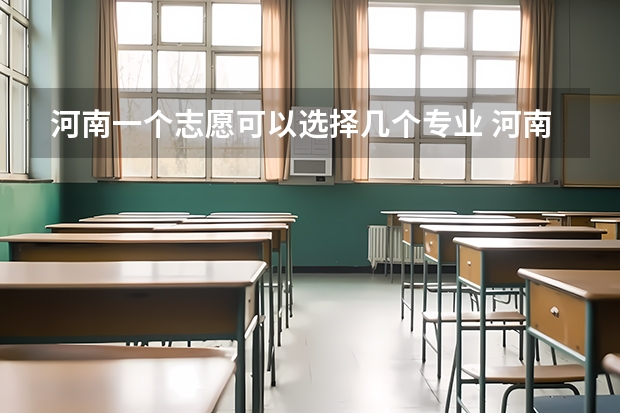 河南一个志愿可以选择几个专业 河南志愿可以报几个学校