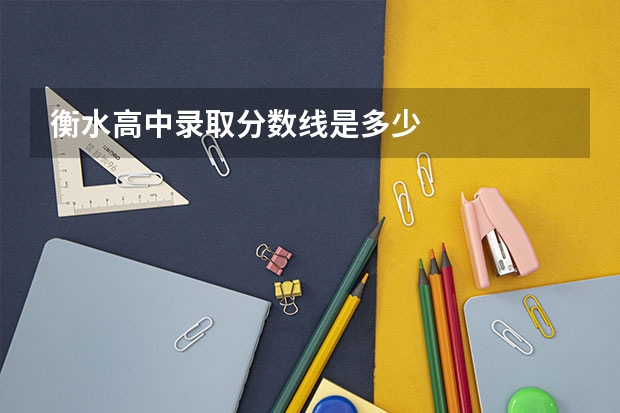 衡水高中录取分数线是多少
