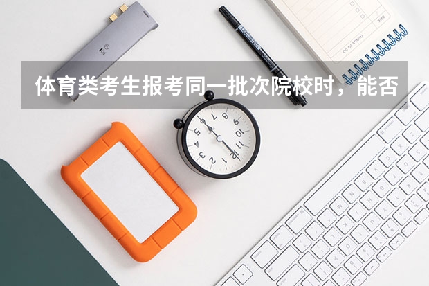 体育类考生报考同一批次院校时，能否既填报体育类院校（专业）志愿，又填报理科类院校（专业）志愿？ 艺术体育类专业平行志愿与普通类专业平行志愿有何不同