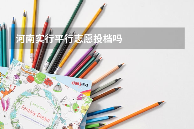 河南实行平行志愿投档吗