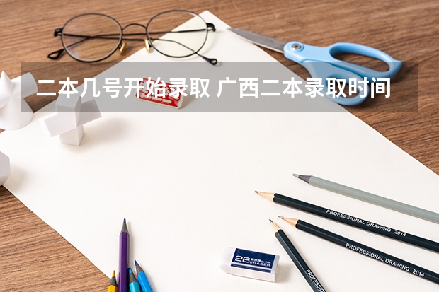 二本几号开始录取 广西二本录取时间