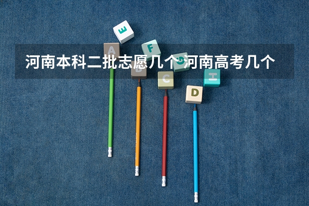 河南本科二批志愿几个 河南高考几个志愿