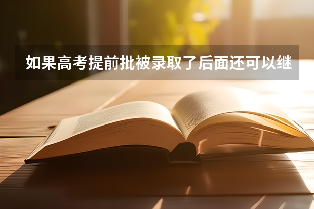 如果高考提前批被录取了后面还可以继续报大学吗