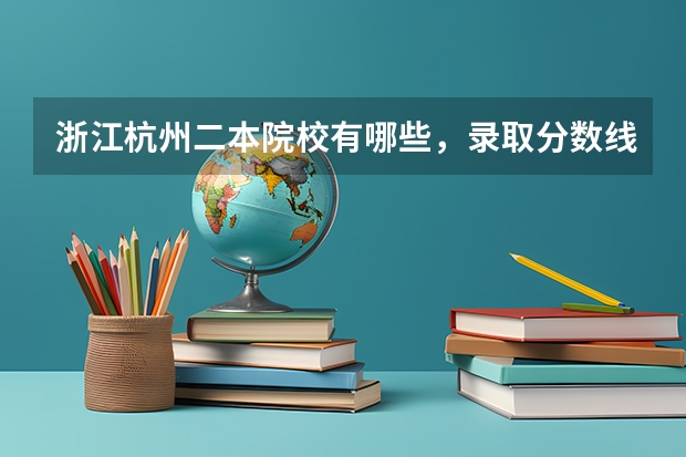 浙江杭州二本院校有哪些，录取分数线分别是多少？
