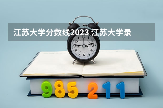 江苏大学分数线2023 江苏大学录取分数线