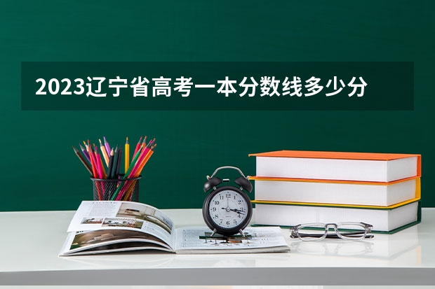 2023辽宁省高考一本分数线多少分?