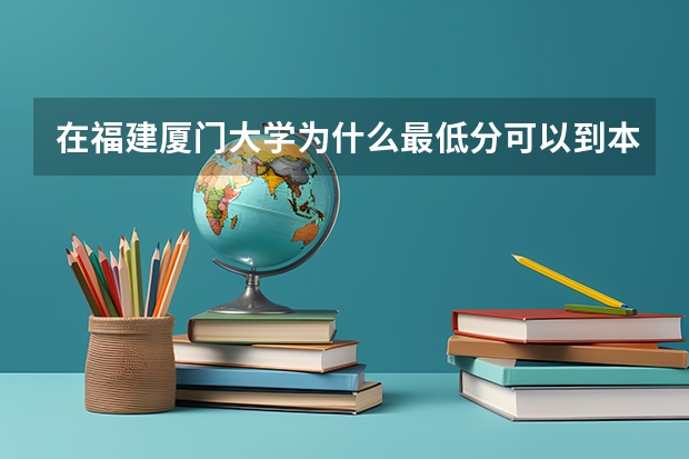 在福建厦门大学为什么最低分可以到本一线或者说和平均分差很多？