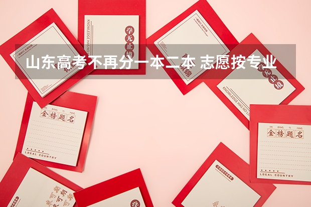 山东高考不再分一本二本 志愿按专业报 山东96个志愿录取规则