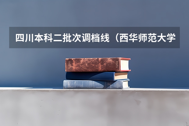 四川本科二批次调档线（西华师范大学调档线）