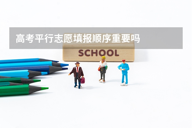 高考平行志愿填报顺序重要吗