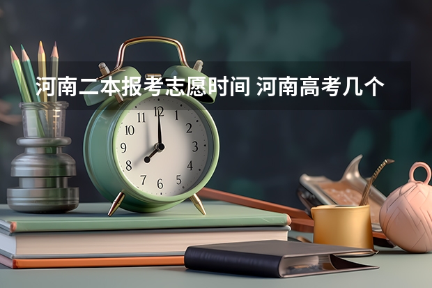 河南二本报考志愿时间 河南高考几个志愿