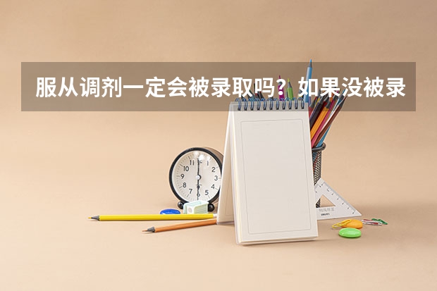 服从调剂一定会被录取吗？如果没被录取，后几个志愿还会录取吗？