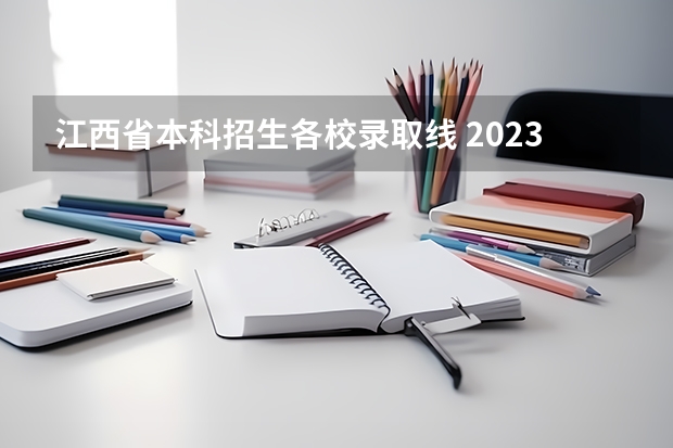 江西省本科招生各校录取线 2023年江西省高考一本分数线