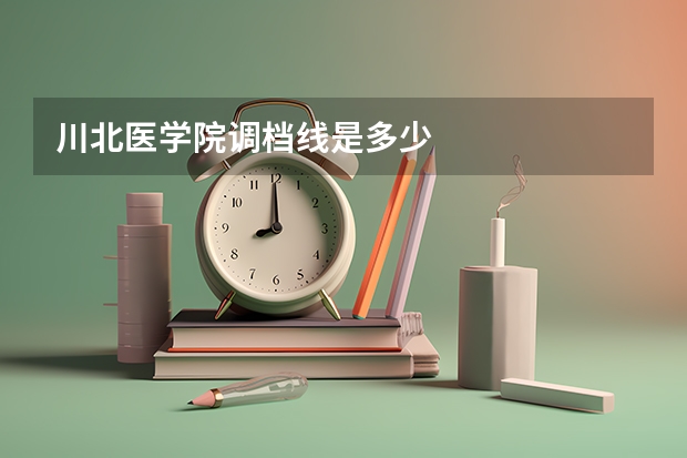 川北医学院调档线是多少