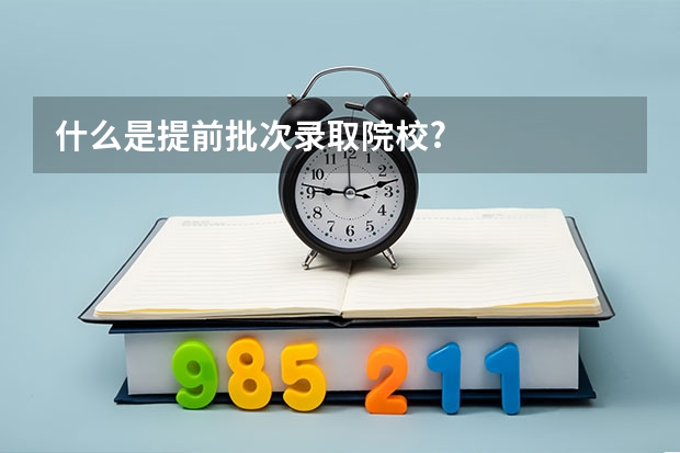 什么是提前批次录取院校?