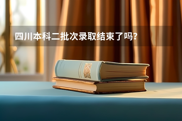 四川本科二批次录取结束了吗?