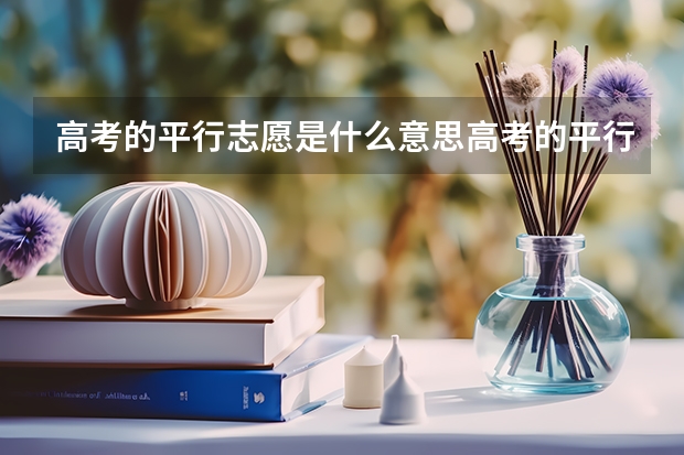 高考的平行志愿是什么意思高考的平行志愿是什么