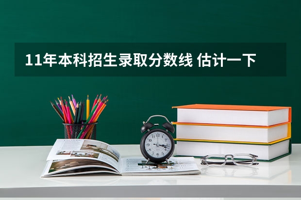 11年本科招生录取分数线 估计一下 陕西高考录取分数线我是文科的