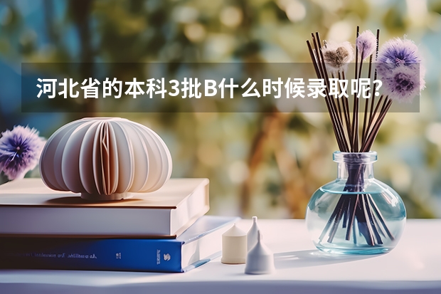 河北省的本科3批B什么时候录取呢？？？