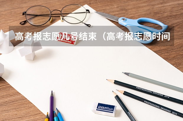 高考报志愿几号结束（高考报志愿时间2023年具体时间）