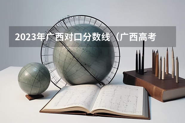 2023年广西对口分数线（广西高考提前批录取时间）