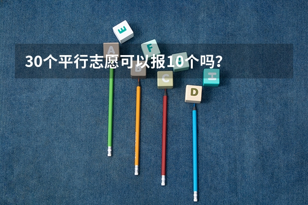 30个平行志愿可以报10个吗？