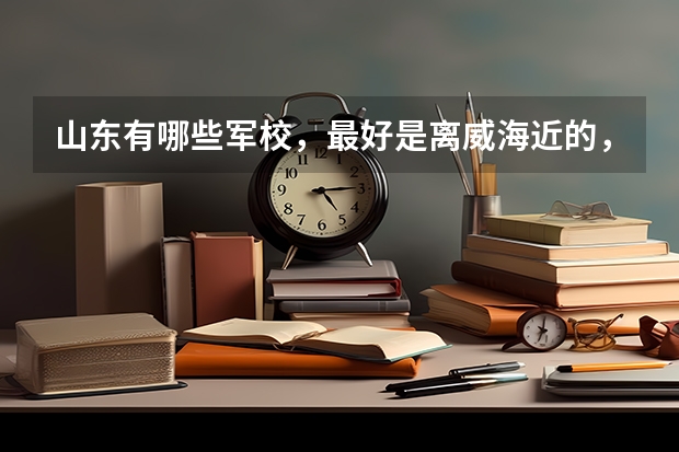 山东有哪些军校，最好是离威海近的，