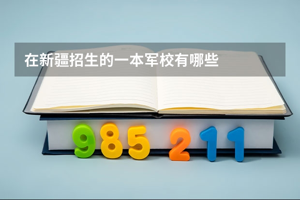 在新疆招生的一本军校有哪些
