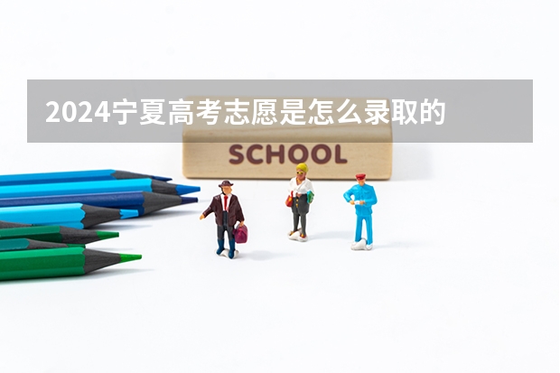 2024宁夏高考志愿是怎么录取的 录取原则和顺序是什么