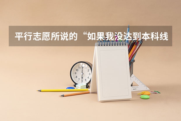 平行志愿所说的“如果我没达到本科线可以报本科吗？本科可以报几个，报了本科还可以在报专科吗？”