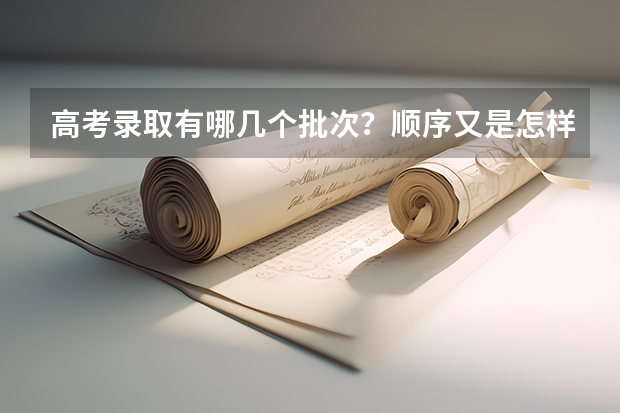 高考录取有哪几个批次？顺序又是怎样的？ 高考录取时间2023年时间表图片