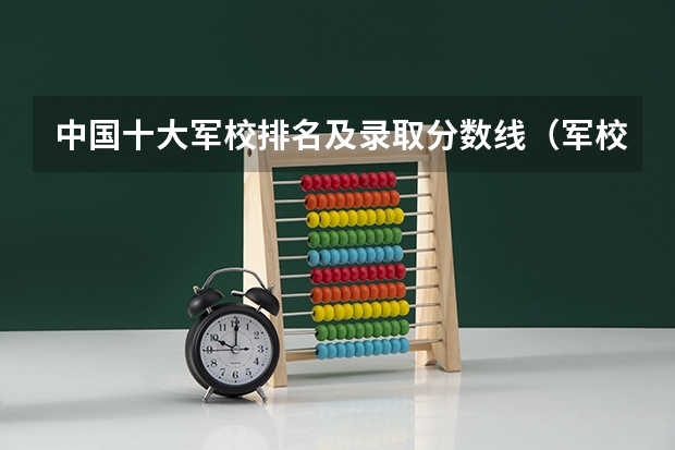 中国十大军校排名及录取分数线（军校报考条件最低分数线）