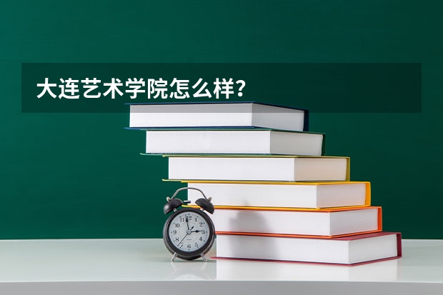 大连艺术学院怎么样？