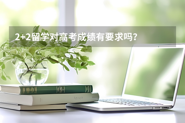 2+2留学对高考成绩有要求吗？