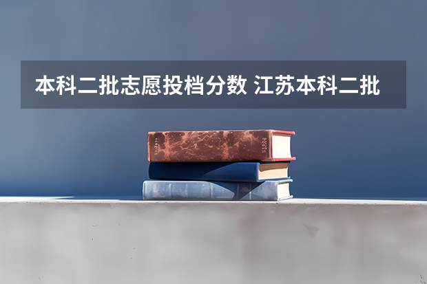 本科二批志愿投档分数 江苏本科二批次录取线