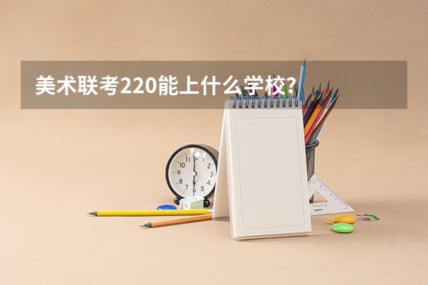 美术联考220能上什么学校?