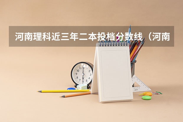 河南理科近三年二本投档分数线（河南高考分数线2023一本,二本,专科分数线）