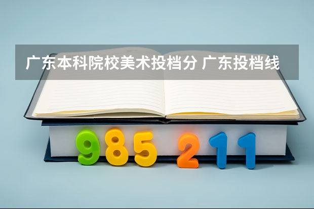 广东本科院校美术投档分 广东投档线表